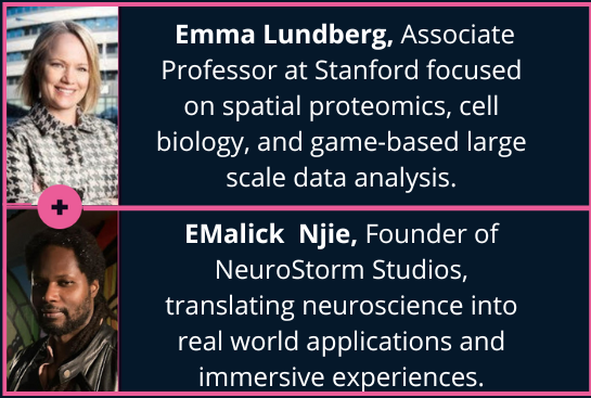 DataViz + Cancer Micro Lab 7 Speakers: Emma Lundberg (Associate Professor of bioengineering and pathology at Stanford, focused on spatial proteomics, cell biology, and game-based large scale data analysis) and eMalick Njie (Founder of NeuroStorm Studios, translating neuroscience into real world applications and immersive experiences)