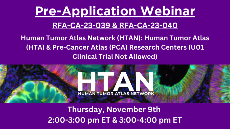 Pre-Application Webinar; RFA-CA-23-039 & RFA-CA-23-040; Human Tumor Atlas Network (HTAN): Human Tumor Atlas (HTA) & Pre-Cancer Atlas (PCA) Research Centers (U01 Clinical Trial Not Allowed); HTAN banner with the image of a tumor; Thursday, November 9th; 2:00-3:00 pm ET & 3:00-4:00 pm ET