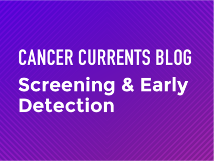 Cancer Currents Blog - Screening and Early Detection