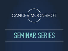 Cancer Moonshot Seminar Series