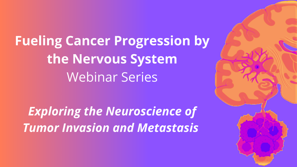 Image of a nerve cell in the brain connected to a purple tumor next to the following text: Fueling Cancer Progression by the Nervous System Webinar Series; Exploring the Neuroscience of Tumor Invasion and Metastasis