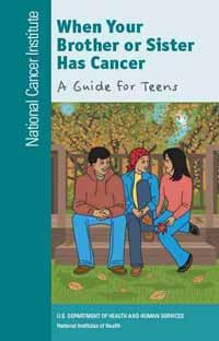 Cover of “When your Brother or Sister Has Cancer: A Guide for Teens”. Additional text on the side reads “National Cancer Institute”. The cover image is an illustration showing one young man and two young women sitting and talking outside. The woman in the middle wears a head scarf. 