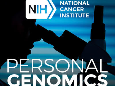 A silhouette of a person looking into a microscope. In the background there are blurry blue horizontal lies. On top of the image is a white National Cancer Institute logo and text reading “Personal Genomics”.