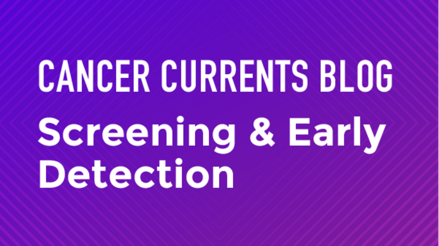 Cancer Currents Blog - Screening and Early Detection